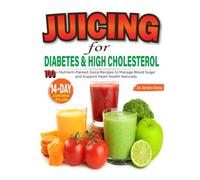 Juicing for Diabetes and High Cholesterol: 100+ Nutrient-Packed Juice Recipes to Manage Blood Sugar and Support Heart Health Naturally