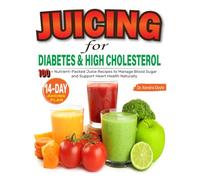 Juicing for Diabetes and High Cholesterol: 100+ Nutrient-Packed Juice Recipes to Manage Blood Sugar and Support Heart Health Naturally