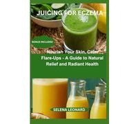 Juicing for Eczema: Nourish Your Skin, Calm Flare-Ups - A Guide to Natural Relief and Radiant Health
