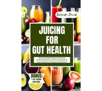JUICING FOR GUT HEALTH: Boost Your Digestive System and Immune Health with Delicious and Nutrient-Packed Fruit Extract Recipes for a Stronger Gut Microbiome