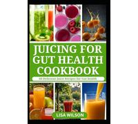 JUICING FOR GUT HEALTH COOKBOOK: Nutritious Fruits Blend to Improve Digestive Health and Prevent Bloating