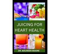 JUICING FOR HEART HEALTH: Nutritional Fruits Juice Recipes To Support And Prevent Healthy Heart