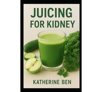 JUICING FOR KIDNEY: Nutritious Juice Recipes to Cleanse, Protect, and Strengthen Your Kidneys