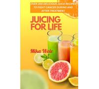 JUICING FOR LIFE: Nutrient-Rich Juice Recipes For Cancer Patients