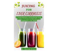 JUICING FOR LIVER CIRRHOSIS: 21 Comprehensive Juicing Recipe Guide to Detox Cirrhosis Complication and Supplement Liver Health