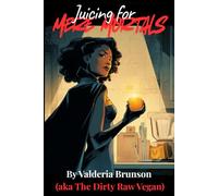 Juicing for Mere Mortals: The Journey to Supernatural Health