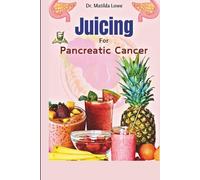 Juicing for Pancreatic Cancer (Juicing and Smoothies for Special Diets and Medical Needs)