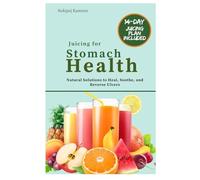 Juicing for Stomach Health: Natural Solutions to Heal, Soothe, and Reverse Ulcers