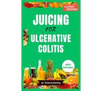 JUICING FOR ULCERATIVE COLITIS: Nutritious, easy-to-make, mouthwatering home-made juice blend recipes to reverse Crohn's and colitis disease, IBD, and other digestive problems