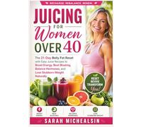 Juicing for Women Over 40: The 21-Day Belly Fat Reset with Easy Juice Recipes to Boost Energy, Beat Bloating, Balance Hormones, and Lose Stubborn Weight Naturally