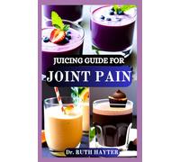 JUICING GUIDE FOR JOINT PAIN: Anti-Inflammatory Juice Recipes to Soothe Stiffness, Reduce Swelling, and Support Healthy Joints Naturally