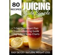 Juicing Made Simple: 80 Delicious Recipes for Easy Detox and Natural Weight Loss!: Unlock the secrets to a healthier you with delicious juicing recipes designed for beginners!