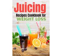 Juicing Recipes Cookbook for Weight Loss: 50 Easy, Delicious, and Healthy Juice Recipes for beginners