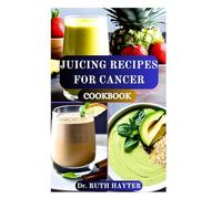 JUICING RECIPES FOR CANCER COOKBOOK: A Nutrient Rich Juicing Guide to Strengthen Immunity, Reduce Inflammation, and Fight Fatigue