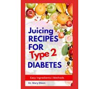 JUICING RECIPES FOR TYPE 2 DIABETES: Learn How to Make Low Sugar Diet Drinks to Manage Diabetic Complications