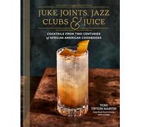 Juke Joints, Jazz Clubs, and Juice: A Cocktail Recipe Book: Cocktails from Two Centuries of African American Cookbooks