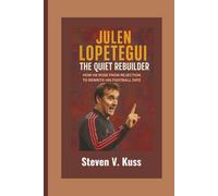 Julen Lopetegui: The Quiet Rebuilder: How He Rose from Rejection to Rewrite His Football Fate