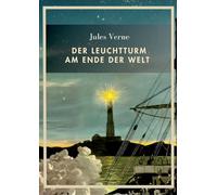 Jules Verne: Der Leuchtturm am Ende der Welt. Vollständige Neuausgabe