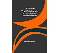 Julia and the Pet-Lamb; or, Good Temper and Compassion Rewarded