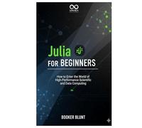Julia for Beginners: How to Enter the World of High-Performance Scientific and Data Computing (Mastering Emerging Programming Languages)