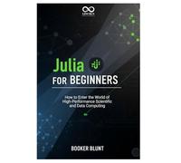 Julia for Beginners: How to Enter the World of High-Performance Scientific and Data Computing (Mastering Emerging Programming Languages)
