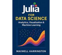 Julia for Data Science: Analytics, Visualization & Machine Learning: Harnessing Julia’s ecosystem (DataFrames, Plots, Flux) to derive insights from data. (The Julia Professional Series)