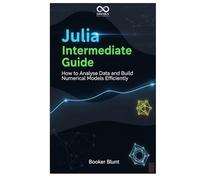 Julia Intermediate Guide: How to Analyse Data and Build Numerical Models Efficiently (Mastering Emerging Programming Languages)