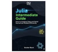 Julia Intermediate Guide: How to Analyse Data and Build Numerical Models Efficiently (Mastering Emerging Programming Languages)