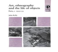 Julia Kelly Art, ethnography & the life of objects : Paris, c.1925-35 Julia Kelly Multicolor