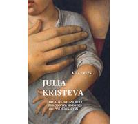 Julia Kristeva: Art, Love, Melancholy, Philosophy, Semiotics and Psychoanalysis
