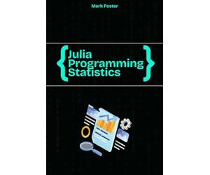 Julia Programming for Statistics: Statistical Methods and Applications Using Julia’s Powerful Tools (Julia Programming Language)