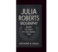 JULIA ROBERTS BIOGRAPHY: Behind the Smile of a Hollywood Star