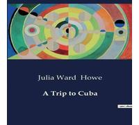 Julia Ward Howe A Trip to Cuba:Exploring the Cultural & Social Landscape of 19th Julia Ward Howe Multicolor