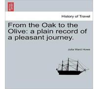 Julia Ward Howe From the Oak to the Olive: a plain record of a pleasant journey Julia Ward Howe Multicolor
