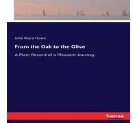 Julia Ward Howe From the Oak to the Olive:A Plain Record of a Pleasant Journey Julia Ward Howe Multicolor