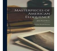 Julia Ward Howe Masterpieces of American Eloquence: Christian Herald Selection Julia Ward Howe Multicolor
