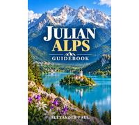 Julian Alps Guidebook: Lake Bled, Bohinj, Triglav National Park, the Soča Valley and the Italian Side: Hikes, Huts, Scenic Roads and Practical Planning