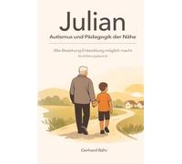 Julian - Autismus und Pädagogik der Nähe: Wie Beziehung Entwicklung möglich macht - Ein Erfahrungsbericht