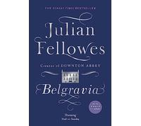 Julian Fellowes's Belgravia: Now a major TV series, from the creator of DOWNTON ABBEY: From the creator of DOWNTON ABBEY and THE GILDED AGE
