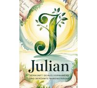 Julian: Herkunft deines Vornamens und berühmte Namensträger: Ein liebevoll gestaltetes Buch über die Geschichte, Bedeutung und besondere Persönlichkeiten des Namens Julian