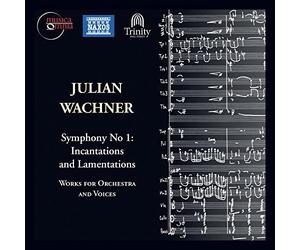 Julian Wachner: Symphony No. 1 - Incantations and Lamentations; Works for Orchestra and Voices