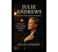 Julie Andrews Biography: A Journey of Talent, Triumph, and Timeless Legacy