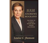 JULIE ANDREWS BIOGRAPHY: The Story of a Woman Whose Heart Shaped Hollywood