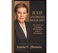 JULIE ANDREWS BIOGRAPHY: The Story of a Woman Whose Heart Shaped Hollywood