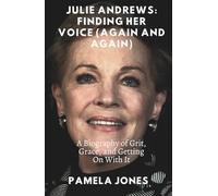 JULIE ANDREWS: FINDING HER VOICE (AGAIN AND AGAIN): A Biography of Grit, Grace, and Getting On With It (THE UNFILTERED PROFILE)