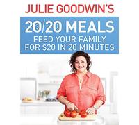 Julie Goodwin's 20/20 Meals: Feed your family for $20 in 20 minutes : Feed your family for $20 in 20 minutes