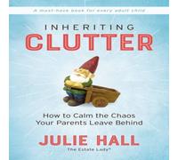 Julie Hall The Inheriting Clutter: How to Calm the Chaos Your Parents Leave Julie Hall Multicolor