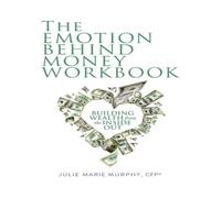 Julie Murphy The Emotion Behind Money Workbook: Building Wealth from the Inside Julie Murphy Multicolor