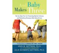 And Baby Makes Three: The Six-Step Plan for Preserving Marital Intimacy and Rekindling Romance After Baby Arrives