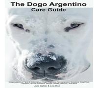 Julie Walker The Dogo Argentino Care Guide. Dogo Argentino Facts Information: Julie Walker Multicolor